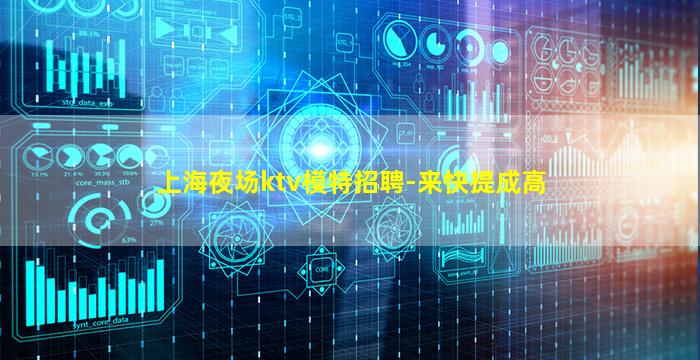 上海夜场ktv模特招聘-来快提成高